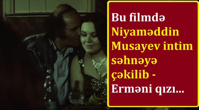 Bu filmdə Niyaməddin Musayev intim səhnəyə çəkilib – Kölgədə qalan görüntülər… – Video